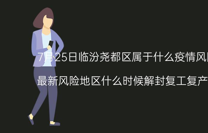 7月25日临汾尧都区属于什么疫情风险等级 最新风险地区什么时候解封复工复产开学的